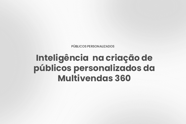 Como funciona a Inteligência da Multivendas 360 na criação de públicos personalizados
