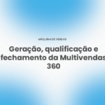 Como funciona o processo completo de geração, qualificação e fechamento da Multivendas 360