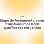 Etapa de Fechamento: como transformamos leads qualificados em vendas