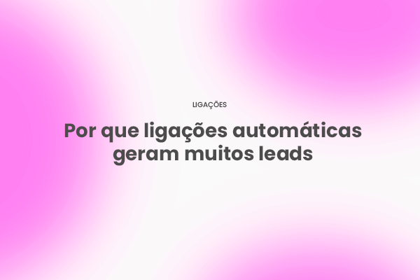 Por que ligações automáticas geram muitos leads